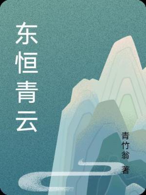 《东恒青云》（校对全本）作者：青竹翁【TXT】